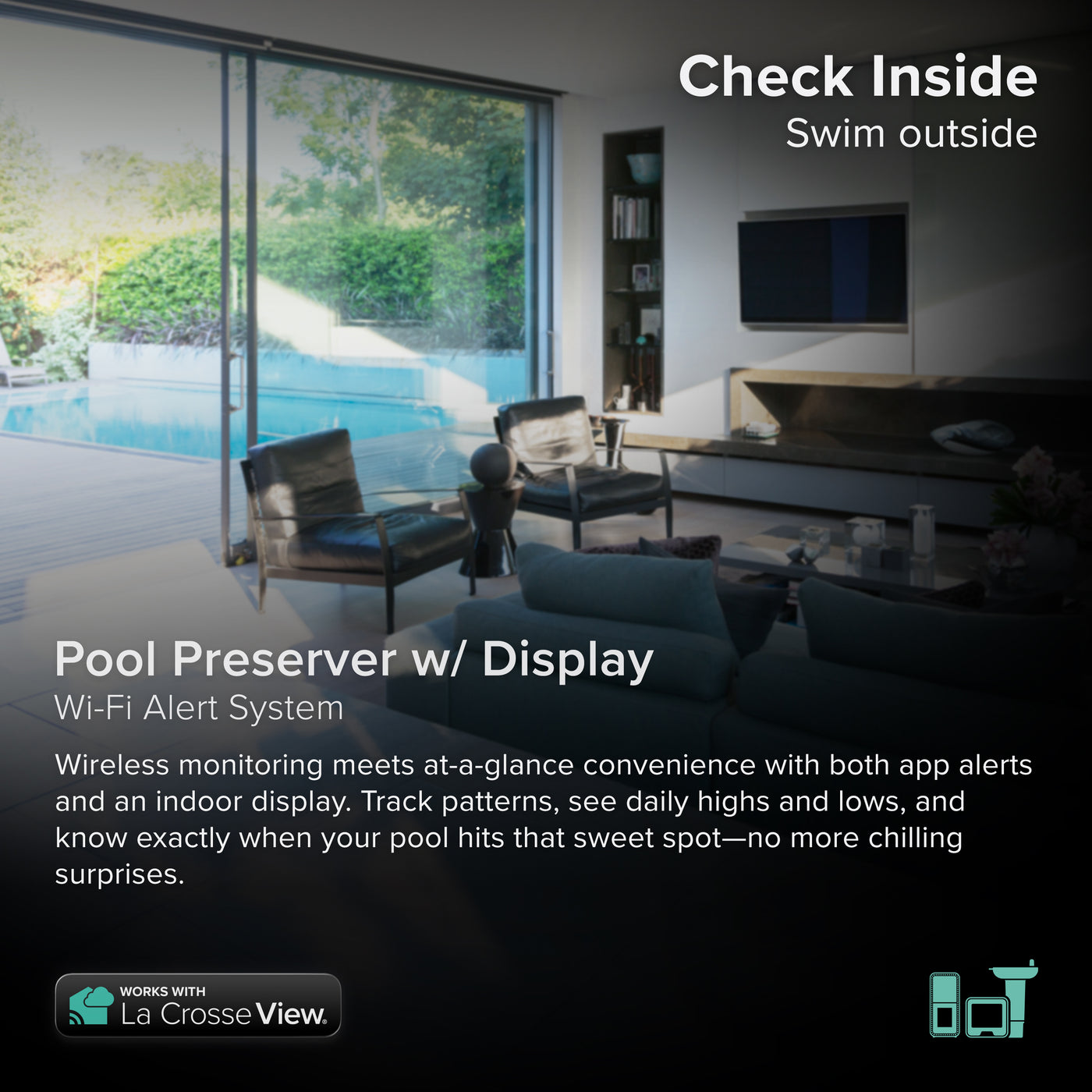 Pool Preserver alert and monitoring system offers the ability to monitor your pool temperature and backyard conditions without the need to step outside, interior sitting room with sliding glass doors open onto a backyard swimming pool, this system includes a pool sensor and an indoor display, works with the Bridge gateway and the La Crosse View app Crosse View app where you can set alerts to ensure the temperature is just right