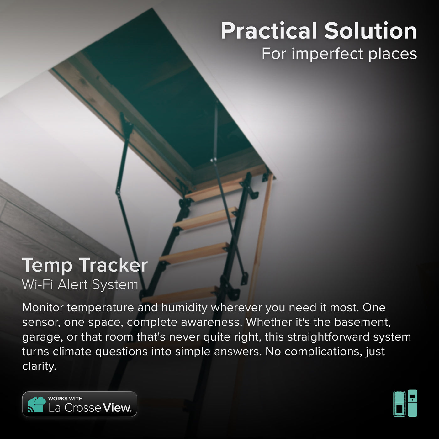 Temp tracker alert and monitoring system featuring the use case of an attic crawl space accessible via a ladder through the ceiling the system offers the ability to monitor an area inside or outside your home with a temperature and humidity sensor that combines with the Bridge gateway and the La Crosse View app